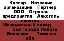 Кассир › Название организации ­ Партнер, ООО › Отрасль предприятия ­ Алкоголь, напитки › Минимальный оклад ­ 27 000 - Все города Работа » Вакансии   . Томская обл.